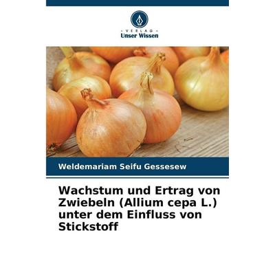 Wachstum und Ertrag von Zwiebeln (Allium cepa L.) unter dem Einfluss von Stickstoff, Taschenbuch von Weldemariam Seifu Gessesew, Verlag Unser Wissen,