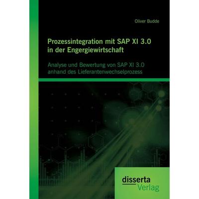 Prozessintegration mit SAP XI 3.0 in der Engergiewirtschaft: Analyse und Bewertung von SAP XI 3.0 anhand des Lieferantenwechselprozess, Taschenbuch
