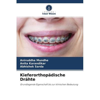 Kieferorthopädische Drähte, Taschenbuch von Aniruddha Mundhe,Anita Karandikar,Abhishek Sarda, Verlag Unser Wissen, 978-620-4-25279-7