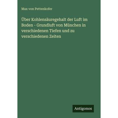 Über Kohlensäuregehalt der Luft im Boden - Grundluft von München in verschiedenen Tiefen und zu verschiedenen Zeiten, Gebundene Ausgabe von Max