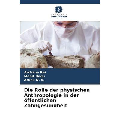 Die Rolle der physischen Anthropologie in der öffentlichen Zahngesundheit, Taschenbuch von Archana Rai,Mohit Dadu,Aruna D. S., Verlag Unser Wissen,