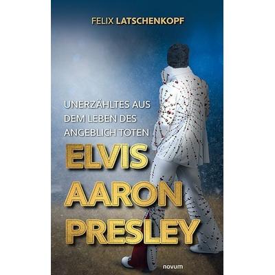 Unerzähltes aus dem Leben des angeblich toten Elvis Aaron Presley, Taschenbuch von Felix Latschenkopf, Novum Verlag, 978-3-99131-946-7