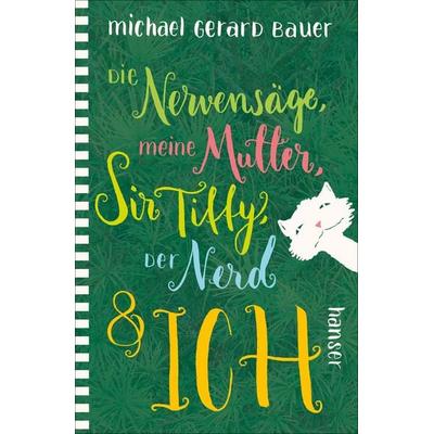 Die Nervensäge, meine Mutter, Sir Tiffy, der Nerd & ich, Gebundene Ausgabe von Michael Gerard Bauer, Carl Hanser, 978-3-446-25862-4
