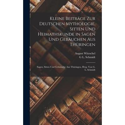Kleine Beiträge Zur Deutschen Mythologie, Sitten Und Heimathskunde in Sagen Und Gebäuchen Aus Thüringen, Gebundene Ausgabe von August Witzschel,G. L.