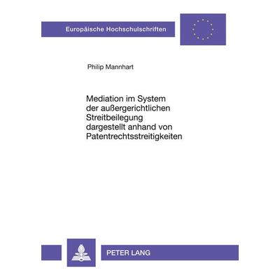 Mediation im System der außergerichtlichen Streitbeilegung dargestellt anhand von Patentrechtsstreitigkeiten, Taschenbuch von Philip Mannhart, Peter