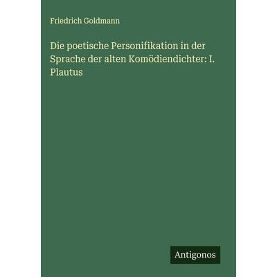 Die poetische Personifikation in der Sprache der alten Komödiendichter: I. Plautus, Gebundene Ausgabe von Friedrich Goldmann, Antigonos Verlag,