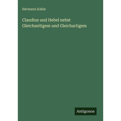 Claudius und Hebel nebst Gleichzeitigem und Gleichartigem, Gebundene Ausgabe von Hermann Kahle, Antigonos Verlag, 978-3-386-33678-9