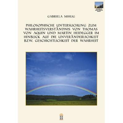Philosophische Untersuchung zum Wahrheitsverständnis von Thomas von Aquin und Martin Heidegger im Hinblick auf die Unveränderlichkeit bzw.