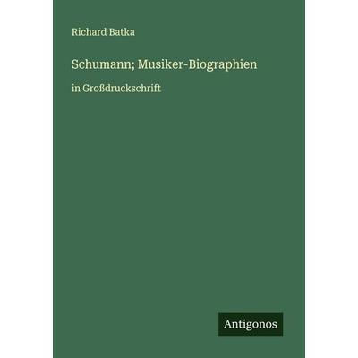 Schumann; Musiker-Biographien, Taschenbuch von Richard Batka, Antigonos Verlag, 978-3-388-05815-3