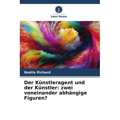 Der Künstleragent und der Künstler: zwei voneinander abhängige Figuren?, Taschenbuch von Noëlla Richard, Verlag Unser Wissen, 978-620-6-12171-8