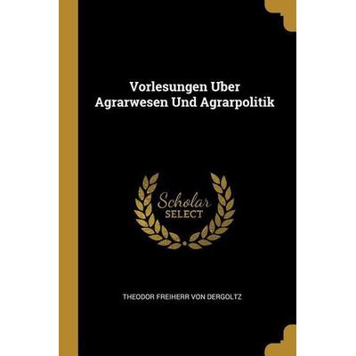 Vorlesungen Uber Agrarwesen Und Agrarpolitik, Taschenbuch von Theodor Freiherr Dergoltz, Creative Media Partners, LLC, 978-0-530-09870-8