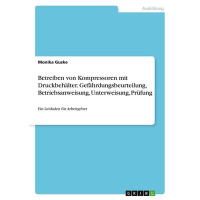 Guske, M: Betreiben von Kompressoren mit Druckbehälter. Gefä, Taschenbuch von Monika Guske, GRIN, 978-3-346-03352-9
