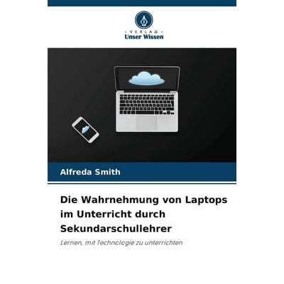 Die Wahrnehmung von Laptops im Unterricht durch Sekundarschullehrer, Taschenbuch von Alfreda Smith, Verlag Unser Wissen, 978-620-9-39273-3