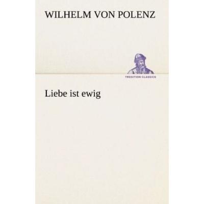 Liebe ist ewig, Taschenbuch von Wilhelm Polenz, Tredition, 978-3-8424-1035-0