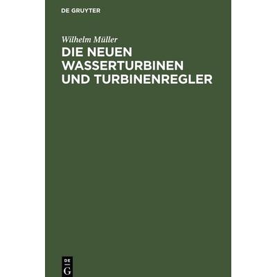 Die neuen Wasserturbinen und Turbinenregler, Gebundene Ausgabe von Wilhelm Müller, De Gruyter Mouton, 978-3-11-244655-3