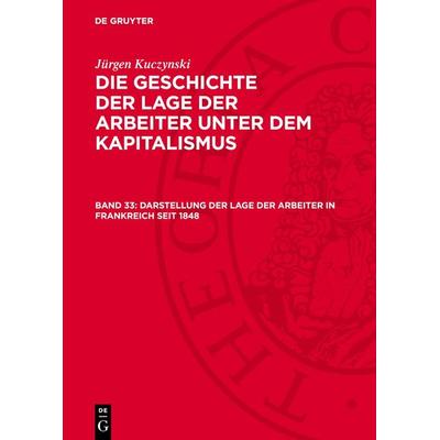 Darstellung der Lage der Arbeiter in Frankreich seit 1848, Gebundene Ausgabe von Jürgen Kuczynski, De Gruyter, 978-3-11-272188-9
