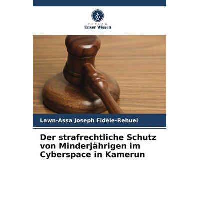 Der strafrechtliche Schutz von Minderjährigen im Cyberspace in Kamerun, Taschenbuch von Lawn-Assa Joseph Fidèle-Rehuel, Verlag Unser Wissen,