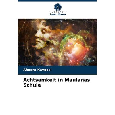 Achtsamkeit in Maulanas Schule, Taschenbuch von Ahoora Kavoosi, Verlag Unser Wissen, 978-620-7-15101-1