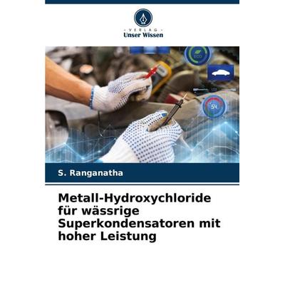 Metall-Hydroxychloride für wässrige Superkondensatoren mit hoher Leistung, Taschenbuch von S. Ranganatha, Verlag Unser Wissen, 978-620-8-14363-3
