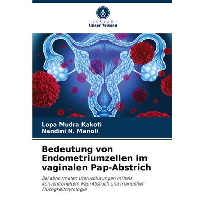 Bedeutung von Endometriumzellen im vaginalen Pap-Abstrich, Taschenbuch von Lopa Mudra Kakoti,Nandini N. Manoli, Verlag Unser Wissen, 978-620-6-82763-4