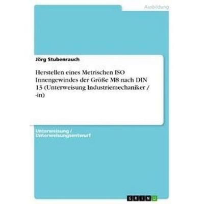 Herstellen eines Metrischen ISO Innengewindes der Größe M8 nach DIN 13 (Unterweisung Industriemechaniker / -in), Taschenbuch von Jörg Stubenrauch,