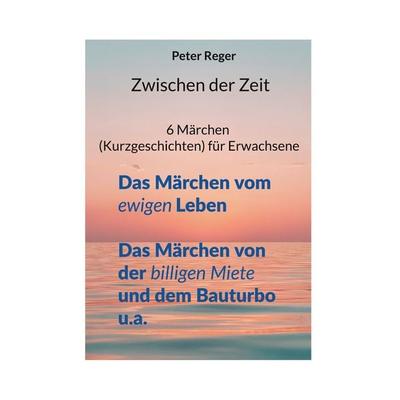 Zwischen der Zeit, Taschenbuch von Peter Reger, BoD – Books on Demand, 978-3-696-37285-9