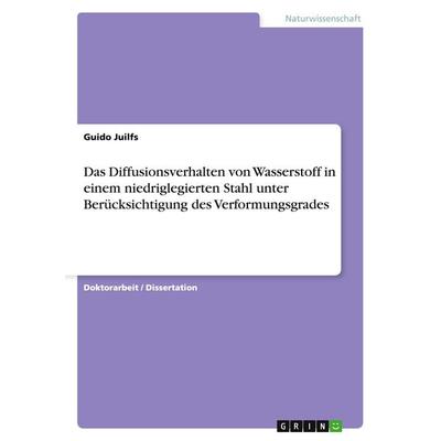 Das Diffusionsverhalten von Wasserstoff in einem niedriglegierten Stahl unter Berücksichtigung des Verformungsgrades, Taschenbuch von Guido Juilfs,