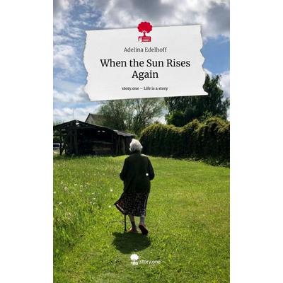 When the Sun Rises Again. Life is a Story - story.one, Gebundene Ausgabe von Adelina Edelhoff, Story.one publishing, 978-3-7108-6395-0
