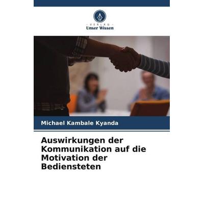 Auswirkungen der Kommunikation auf die Motivation der Bediensteten, Taschenbuch von Michael Kambale Kyanda, Verlag Unser Wissen, 978-620-6-08415-0