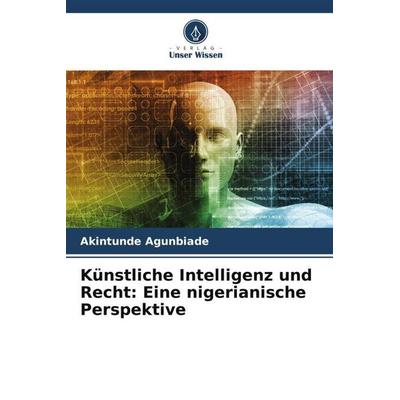 Künstliche Intelligenz und Recht: Eine nigerianische Perspektive, Taschenbuch von Akintunde Agunbiade, Verlag Unser Wissen, 978-620-4-93944-5