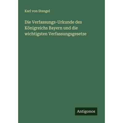 Die Verfassungs-Urkunde des Königreichs Bayern und die wichtigsten Verfassungsgesetze, Taschenbuch von Karl Stengel, Antigonos Verlag,