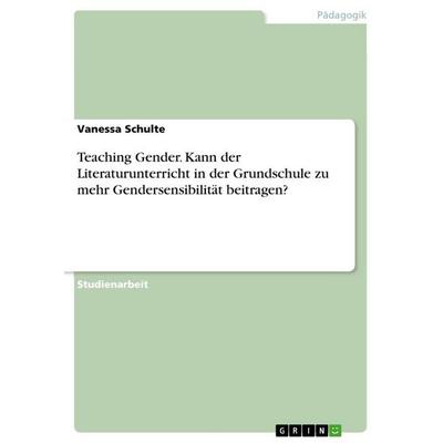 Teaching Gender. Kann der Literaturunterricht in der Grundschule zu mehr Gendersensibilität beitragen?, Taschenbuch von Vanessa Schulte, GRIN,