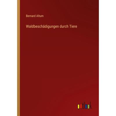 Waldbeschädigungen durch Tiere, Taschenbuch von Bernard Altum, Outlook, 978-3-368-42704-7