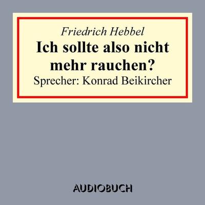 Ich sollte also nicht mehr rauchen? - Friedrich Hebbel, Audio, 9783958621756