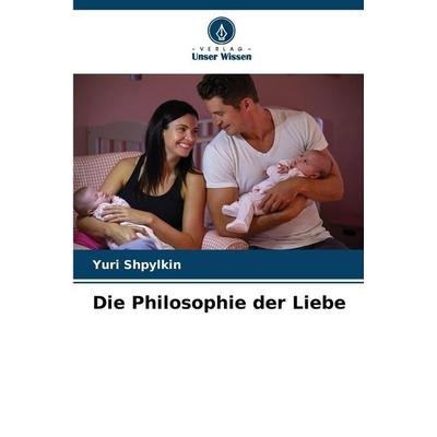 Die Philosophie der Liebe, Taschenbuch von Yuri Shpylkin, Verlag Unser Wissen, 978-620-9-39752-3