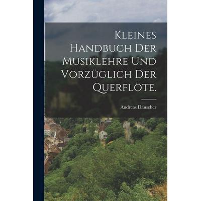 Kleines Handbuch der Musiklehre und vorzüglich der Querflöte., Taschenbuch von Andreas Dauscher, British Library, Historical Print Editions,