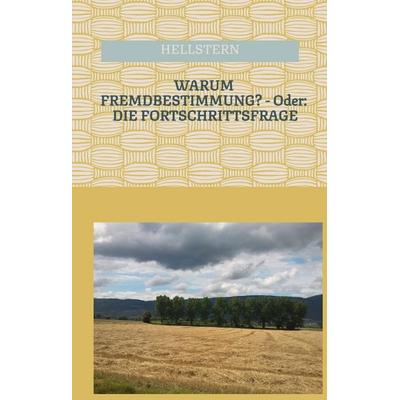 WARUM FREMDBESTIMMUNG? - Oder: DIE FORTSCHRITTSFRAGE, Gebundene Ausgabe von Hellstern Hofnarr des Lichts, Tredition, 978-3-384-58250-8