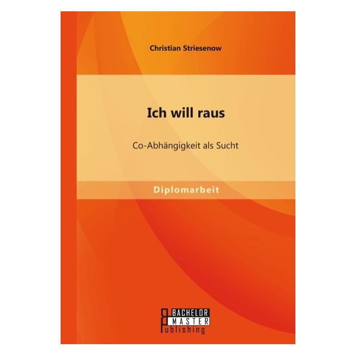 Bachelor + Master Ich will raus: Co-Abhängigkeit als Sucht (Deutsch, Christian Striesenow, 2014) (7165194)