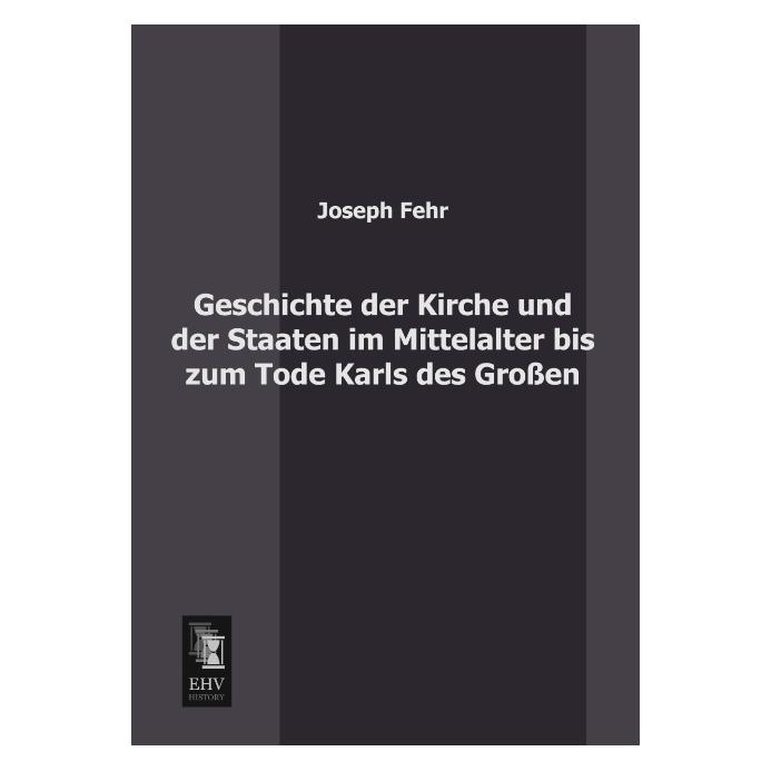 EHV-History Geschichte der Kirche und der Staaten im Mittelalter bis zum Tode Karls des Grossen (Deutsch, Softcover, Joseph Fehr) (55510022)