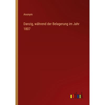 Danzig, während der Belagerung im Jahr 1807, Taschenbuch von Anonym, Outlook, 978-3-368-45190-5