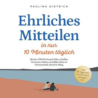 Ehrliches Mitteilen in nur 10 Minuten täglich: Mit der LÖWEN-Formel Nähe schaffen, Vertrauen stärken, Konflikte lösen in Partnerschaft, Beruf & Alltag