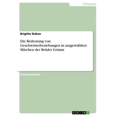 Die Bedeutung von Geschwisterbeziehungen in ausgewählten Märchen der Brüder Grimm, Taschenbuch von Brigitte Ruban, GRIN, 978-3-656-03304-2