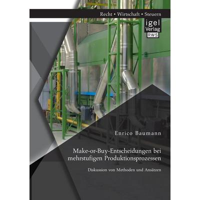 Make-or-Buy-Entscheidungen bei mehrstufigen Produktionsprozessen: Diskussion von Methoden und Ansätzen, Taschenbuch von Enrico Baumann, Igel Verlag