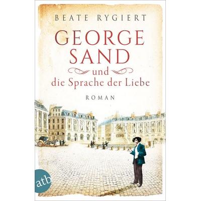 George Sand und die Sprache der Liebe, Taschenbuch von Beate Rygiert, Aufbau TB, 978-3-7466-3623-8