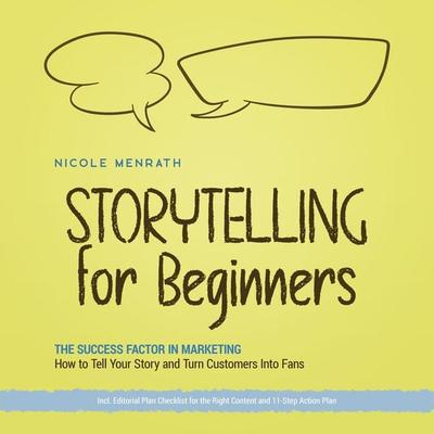 Storytelling for Beginners: The Success Factor in Marketing How to Tell Your Story and Turn Customers Into Fans - Incl. Editorial Plan Checklist for