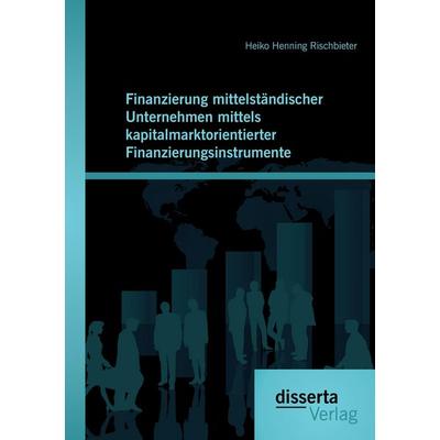 Finanzierung mittelständischer Unternehmen mittels kapitalmarktorientierter Finanzierungsinstrumente, Taschenbuch von Heiko Henning Rischbieter,