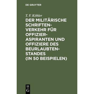 Der militärische Schriftenverkehr für Offizieraspiranten und Offiziere des Beurlaubtenstandes (in 50 Beispielen), Gebundene Ausgabe von T. F. Köhler,