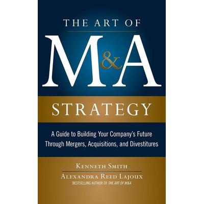 The Art of M&A Strategy, Gebundene Ausgabe von Kenneth Smith,Alexandra Reed Lajoux, MCGRAW-HILL Professional, 978-0-07-175621-1