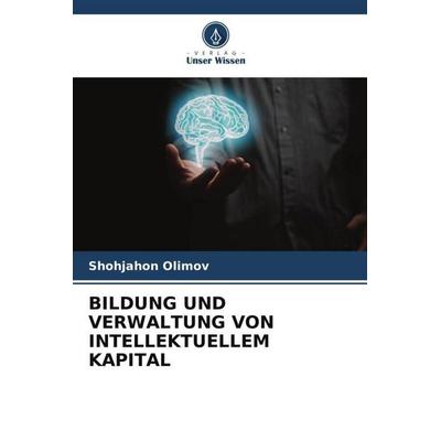 Bildung und Verwaltung von Intellektuellem Kapital, Taschenbuch von Shohjahon Olimov, Verlag Unser Wissen, 978-620-6-40408-8