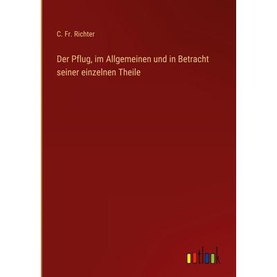 Der Pflug, im Allgemeinen und in Betracht seiner einzelnen Theile, Gebundene Ausgabe von C. Fr. Richter, Outlook, 978-3-368-55366-1